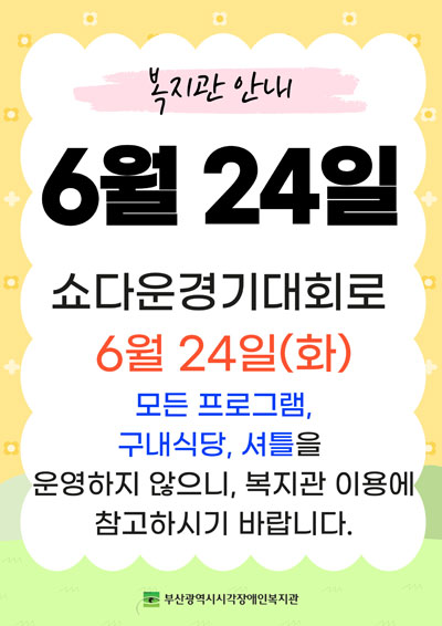 쇼다운경기대회로 6월 24일(화) 모든 프로그램, 구내식당, 셔틀을 운영하지 않으니, 복지관 이용에 참고하시기 바랍니다.