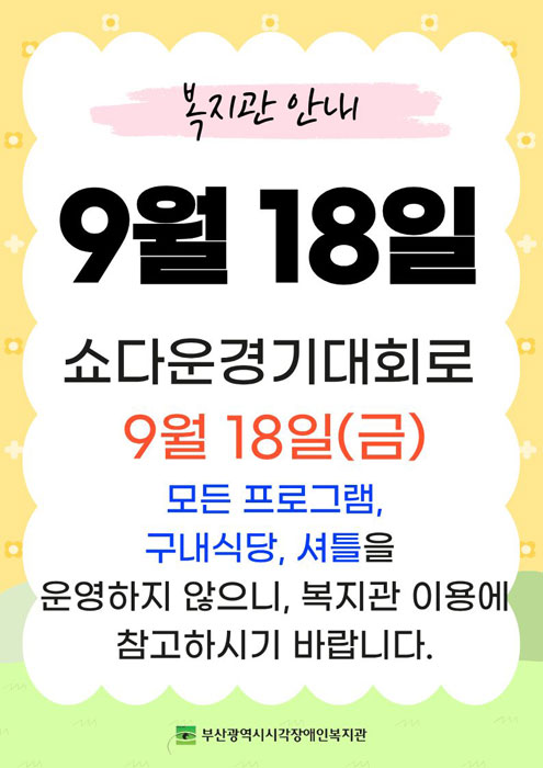 9월 18일 - 쇼다운경기대회로 9월 18일(금) 모든 프로그램, 구내식당, 셔틀을 운영하지 않으니, 복지관 이용에 참고하시기 바랍니다.